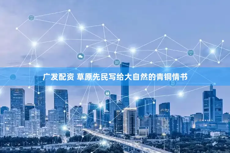 广发配资 草原先民写给大自然的青铜情书