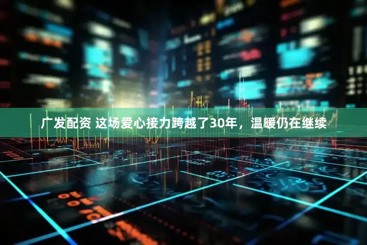广发配资 这场爱心接力跨越了30年，温暖仍在继续