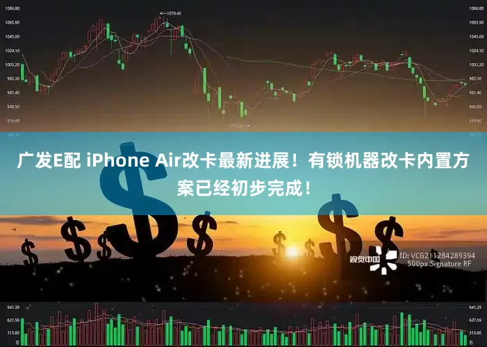 广发E配 iPhone Air改卡最新进展！有锁机器改卡内置方案已经初步完成！