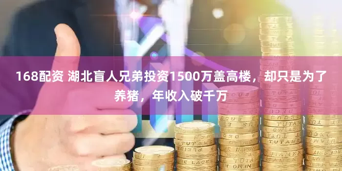 168配资 湖北盲人兄弟投资1500万盖高楼，却只是为了养猪，年收入破千万