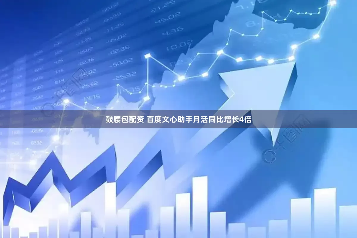 鼓腰包配资 百度文心助手月活同比增长4倍